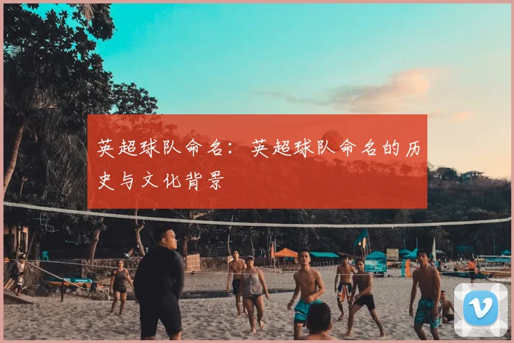 英超球队命名:英超球队命名的历史与文化背景