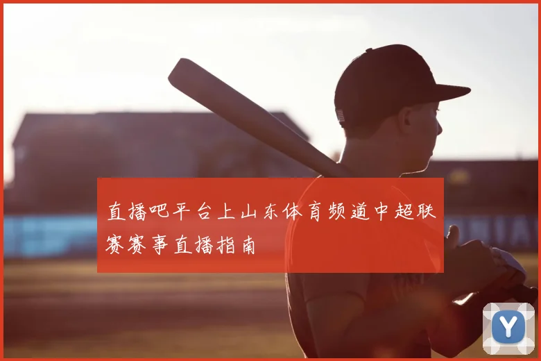 直播吧平台上山东体育频道中超联赛赛事直播指南