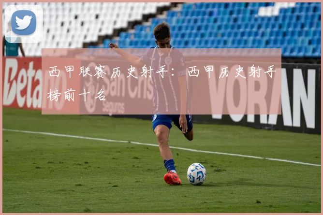 西甲联赛历史射手:西甲历史射手榜前十名
