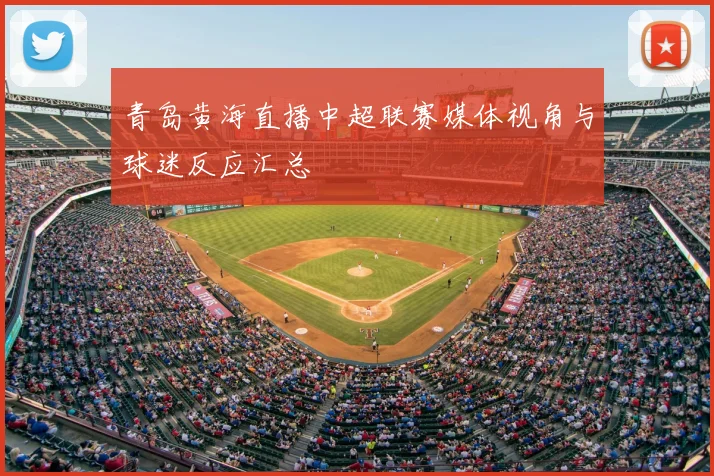 青岛黄海直播中超联赛媒体视角与球迷反应汇总